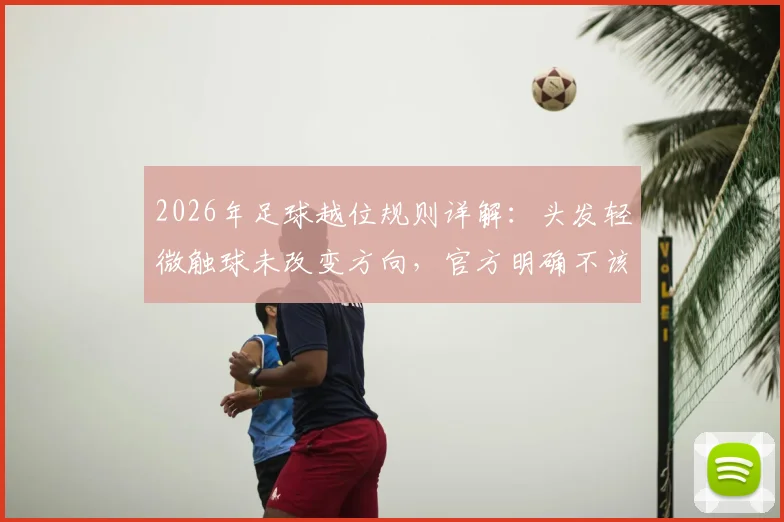 2026年足球越位规则详解:头发轻微触球未改变方向,官方明确不该判罚
