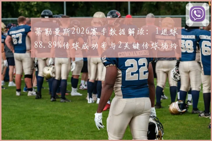 蒂勒曼斯2026赛季数据解读:1进球88.89%传球成功率与2关键传球场均表现