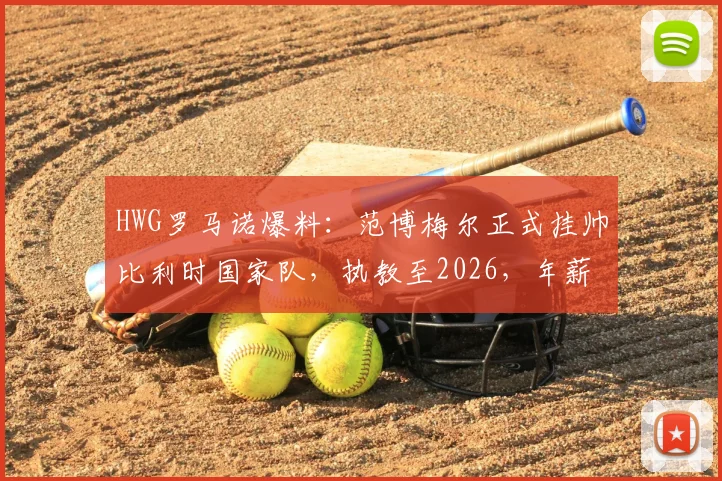 HWG罗马诺爆料：范博梅尔正式挂帅比利时国家队，执教至2026，年薪战术与合同细节全解析