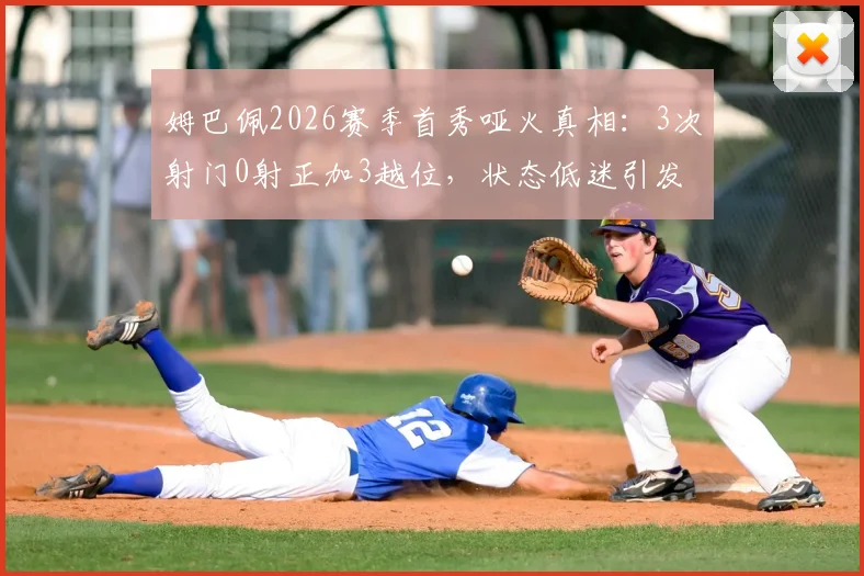 姆巴佩2026赛季首秀哑火真相：3次射门0射正加3越位，状态低迷引发球迷热议
