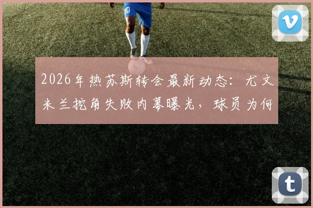 2026年热苏斯转会最新动态：尤文米兰挖角失败内幕曝光，球员为何最终选择留守阿森纳？