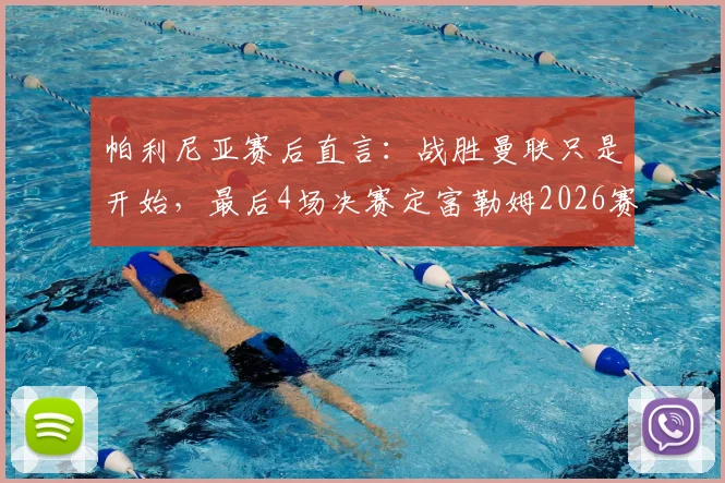 帕利尼亚赛后直言：战胜曼联只是开始，最后4场决赛定富勒姆2026赛季成败