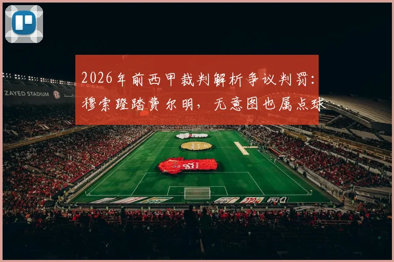 2026年前西甲裁判解析争议判罚：穆索蹬踏费尔明，无意图也属点球，VAR规则如何界定