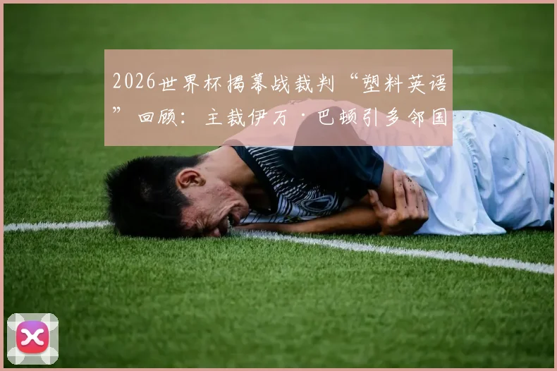 2026世界杯揭幕战裁判“塑料英语”回顾：主裁伊万·巴顿引多邻国官方声援，盘点裁判场上爆笑沟通瞬间