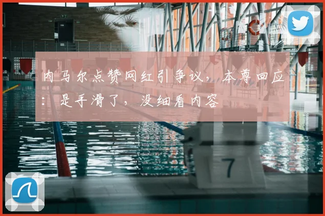 内马尔点赞网红引争议,本尊回应:是手滑了,没细看内容