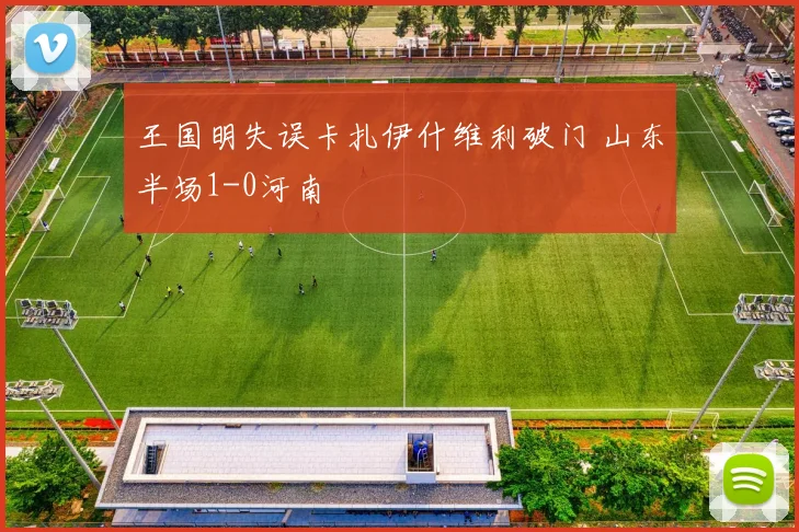 王国明失误卡扎伊什维利破门 山东半场1-0河南