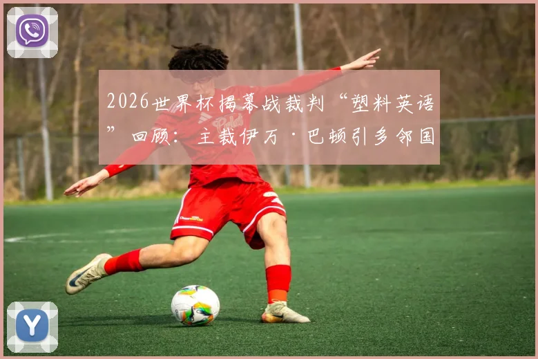 2026世界杯揭幕战裁判“塑料英语”回顾：主裁伊万·巴顿引多邻国官方声援，盘点裁判场上爆笑沟通瞬间