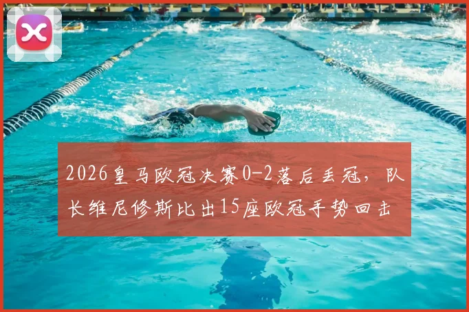 2026皇马欧冠决赛0-2落后丢冠，队长维尼修斯比出15座欧冠手势回击对手球迷，事件全过程解析