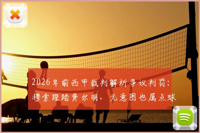 2026年前西甲裁判解析争议判罚:穆索蹬踏费尔明,无意图也属点球,VAR规则如何界定