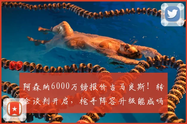 阿森纳6000万镑报价吉马良斯!转会谈判开启,枪手阵容升级能成吗?