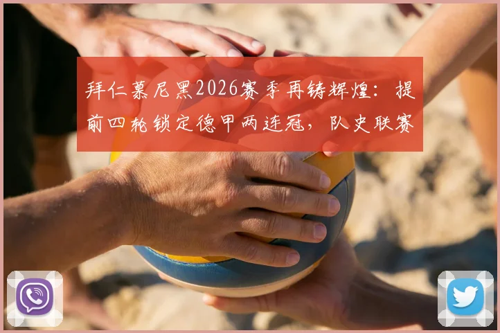 拜仁慕尼黑2026赛季再铸辉煌：提前四轮锁定德甲两连冠，队史联赛第35座冠军奖杯深度解读