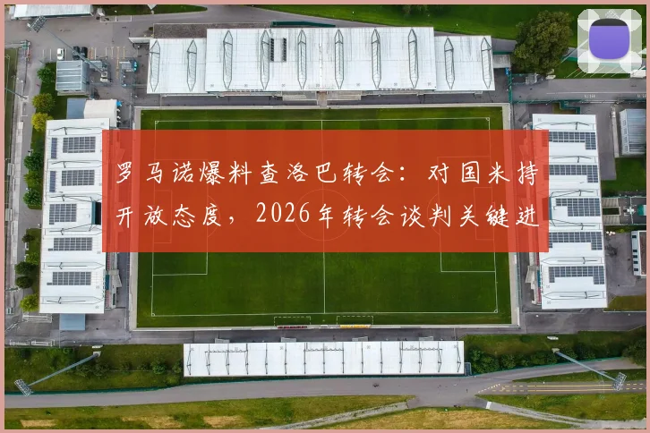 罗马诺爆料查洛巴转会：对国米持开放态度，2026年转会谈判关键进展分析