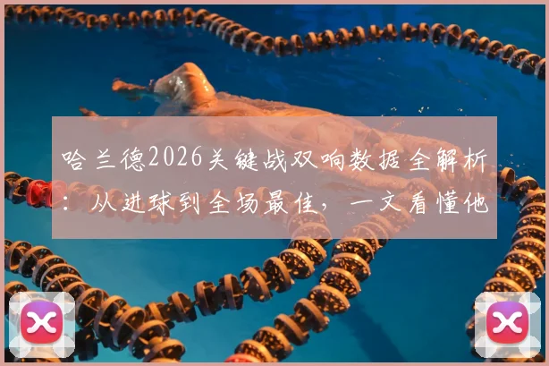 哈兰德2026关键战双响数据全解析：从进球到全场最佳，一文看懂他的统治级表现