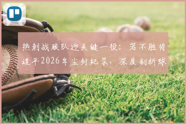 热刺战狼队迎关键一役：若不胜将追平2026年尘封纪录，深度剖析球队16轮不胜困局与波帅未来