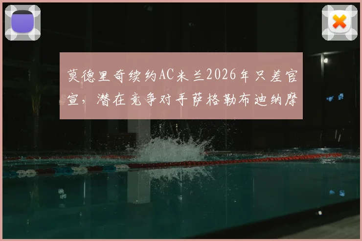 莫德里奇续约AC米兰2026年只差官宣，潜在竞争对手萨格勒布迪纳摩详情解析