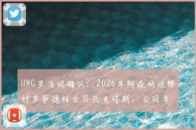 HWG罗马诺确认：2026年阿森纳边锋特罗萨德转会贝西克塔斯，合同年薪、球衣号码及对枪手影响详解