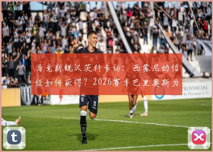 马竞新锐汉茨科专访:西蒙尼的信任如何获得?2026赛季巴里奥斯为何最让我惊讶