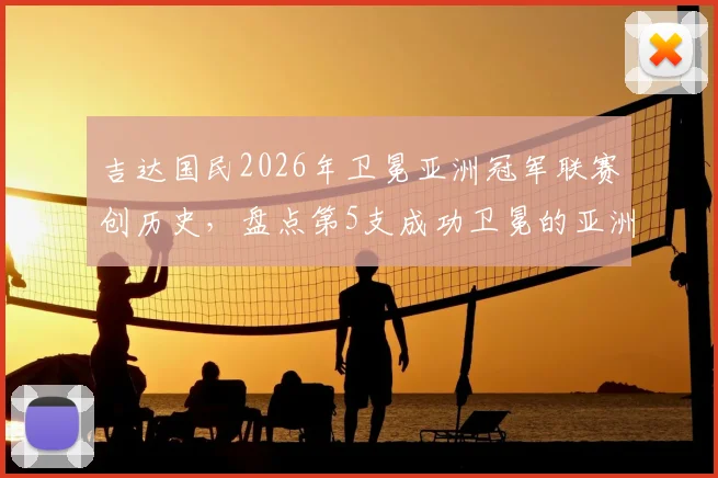 吉达国民2026年卫冕亚洲冠军联赛创历史,盘点第5支成功卫冕的亚洲顶级俱乐部球队