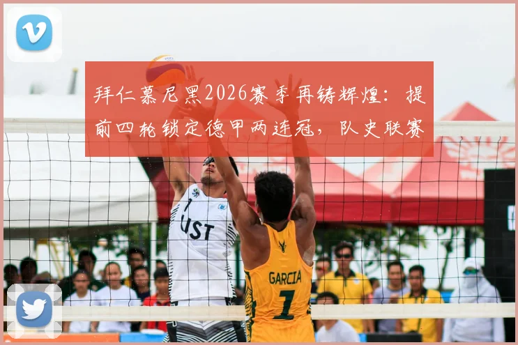 拜仁慕尼黑2026赛季再铸辉煌：提前四轮锁定德甲两连冠，队史联赛第35座冠军奖杯深度解读