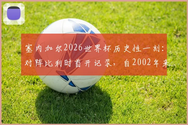 塞内加尔2026世界杯历史性一刻：对阵比利时首开记录，自2002年来首次淘汰赛进球全解析