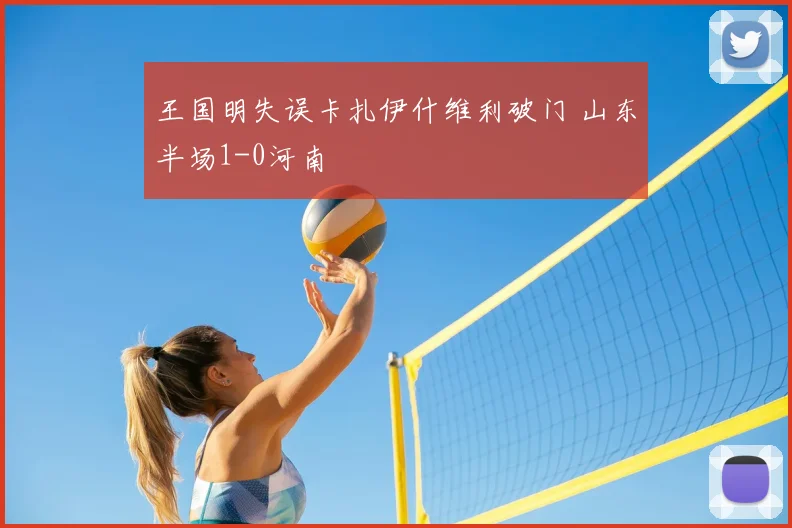王国明失误卡扎伊什维利破门 山东半场1-0河南