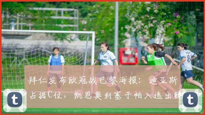 拜仁发布欧冠战巴黎海报:迪亚斯占据C位,凯恩奥利塞于帕入选出镜引热议