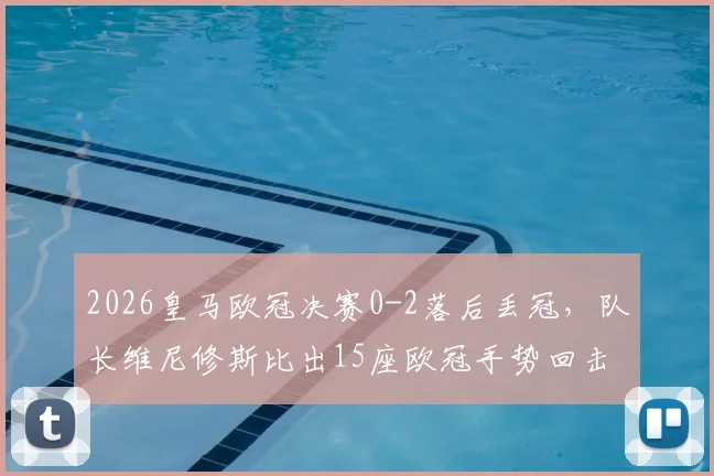 2026皇马欧冠决赛0-2落后丢冠，队长维尼修斯比出15座欧冠手势回击对手球迷，事件全过程解析
