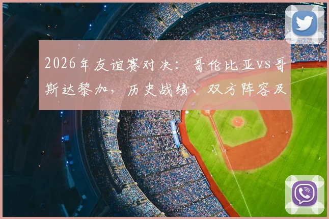 2026年友谊赛对决:哥伦比亚vs哥斯达黎加,历史战绩、双方阵容及状态全解析,附赛事前瞻
