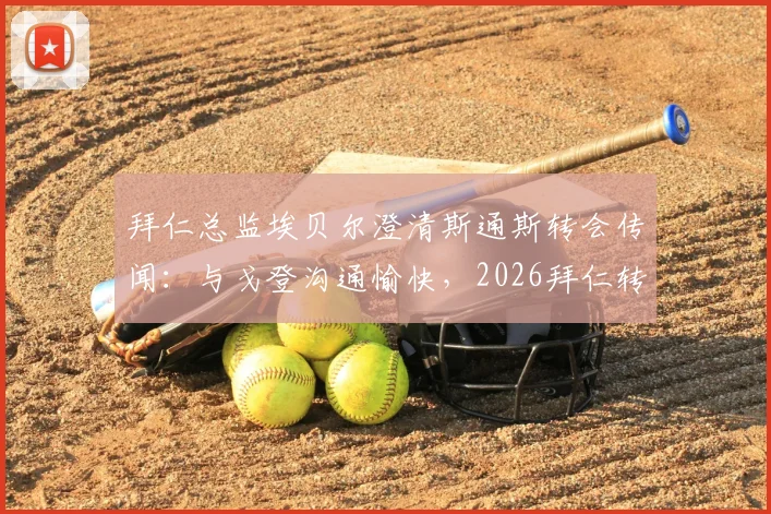 拜仁总监埃贝尔澄清斯通斯转会传闻：与戈登沟通愉快，2026拜仁转会规划引关注