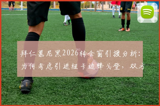拜仁慕尼黑2026转会窗引援分析:为何考虑引进纽卡边锋戈登,双方接触进展与球员实力深度解读