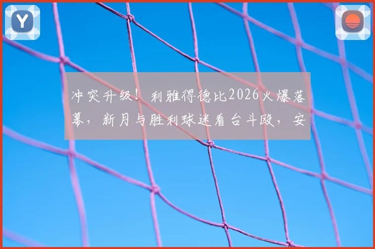 冲突升级！利雅得德比2026火爆落幕，新月与胜利球迷看台斗殴，安保失控画面流出