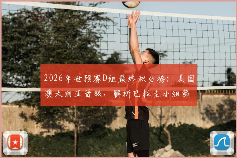 2026年世预赛D组最终积分榜：美国澳大利亚晋级，解析巴拉圭小组第三出线条件与赛程数据