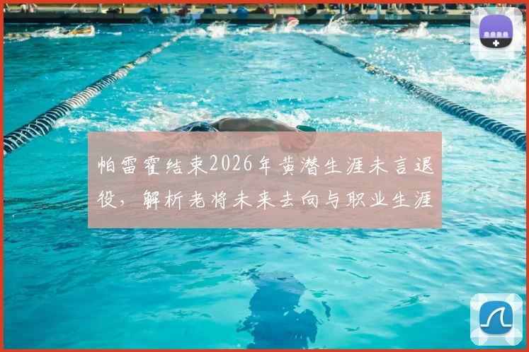 帕雷霍结束2026年黄潜生涯未言退役，解析老将未来去向与职业生涯数据回顾