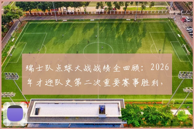 瑞士队点球大战战绩全回顾：2026年才迎队史第二次重要赛事胜利，此前1胜5负历史揭秘