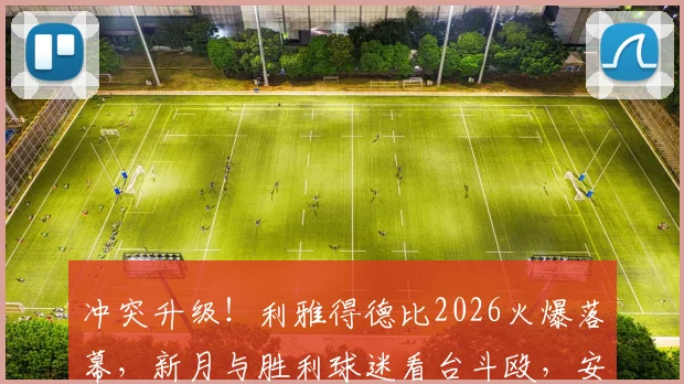 冲突升级！利雅得德比2026火爆落幕，新月与胜利球迷看台斗殴，安保失控画面流出