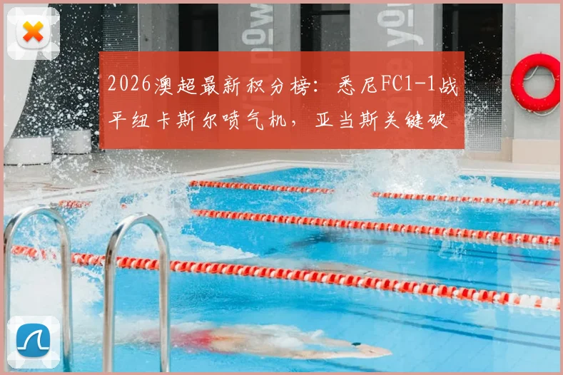 2026澳超最新积分榜：悉尼FC1-1战平纽卡斯尔喷气机，亚当斯关键破门解析及两队赛后深度复盘
