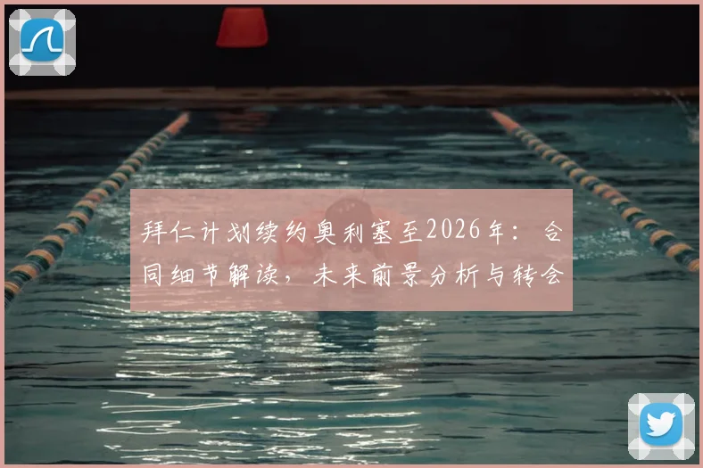 拜仁计划续约奥利塞至2026年：合同细节解读，未来前景分析与转会传闻终结